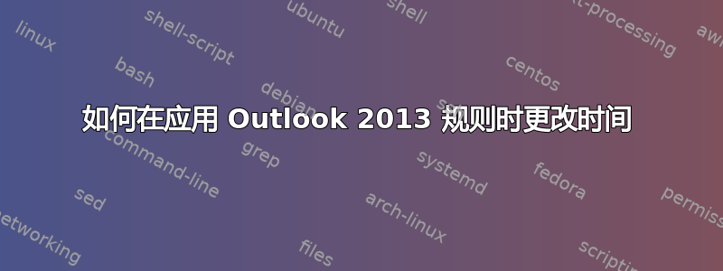 如何在应用 Outlook 2013 规则时更改时间