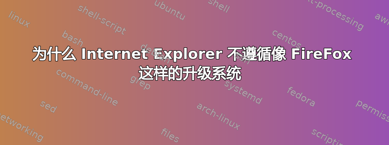 为什么 Internet Explorer 不遵循像 FireFox 这样的升级系统 