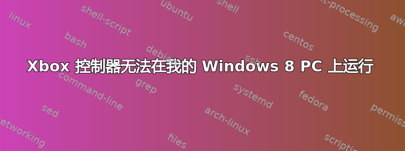 Xbox 控制器无法在我的 Windows 8 PC 上运行