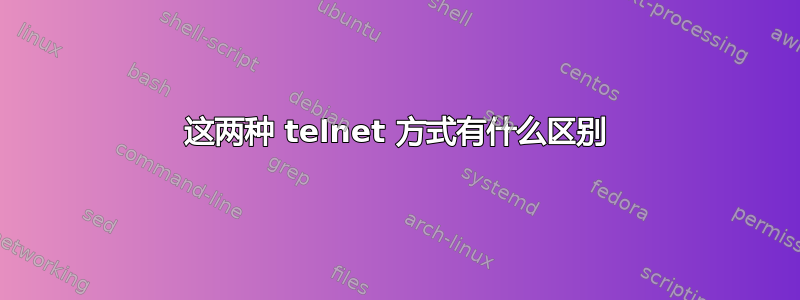 这两种 telnet 方式有什么区别