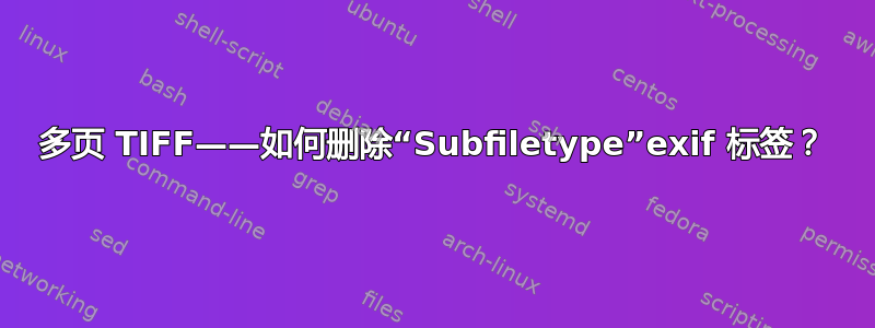 多页 TIFF——如何删除“Subfiletype”exif 标签？