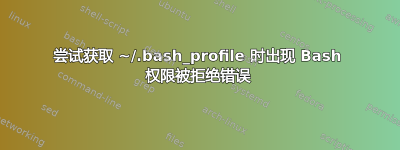 尝试获取 ~/.bash_profile 时出现 Bash 权限被拒绝错误