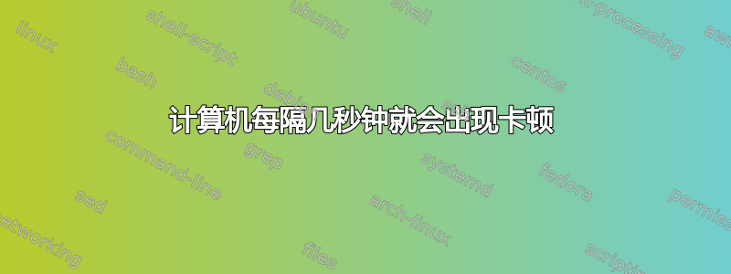 计算机每隔几秒钟就会出现卡顿