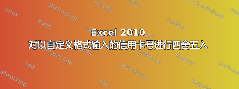 Excel 2010 对以自定义格式输入的信用卡号进行四舍五入