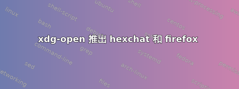 xdg-open 推出 hexchat 和 firefox