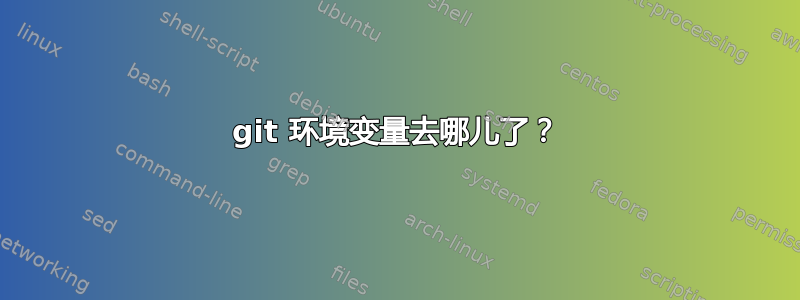 git 环境变量去哪儿了？