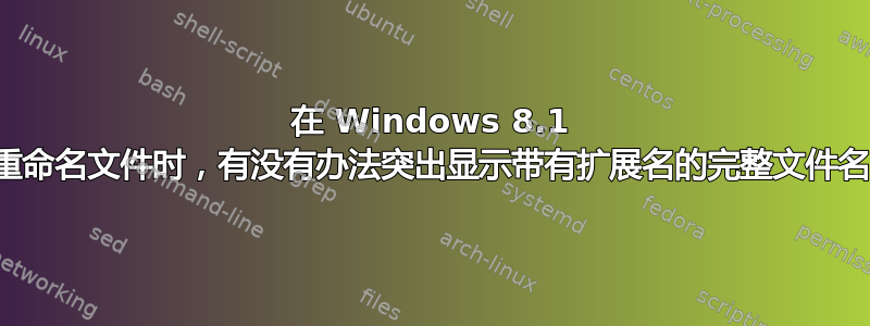 在 Windows 8.1 中重命名文件时，有没有办法突出显示带有扩展名的完整文件名？