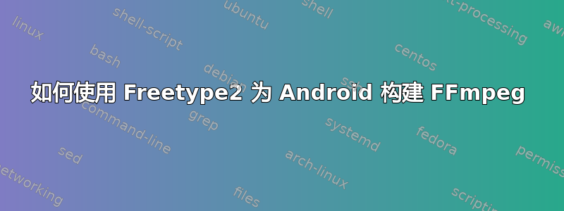 如何使用 Freetype2 为 Android 构建 FFmpeg