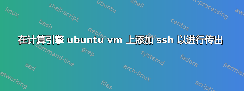 在计算引擎 ubuntu vm 上添加 ssh 以进行传出