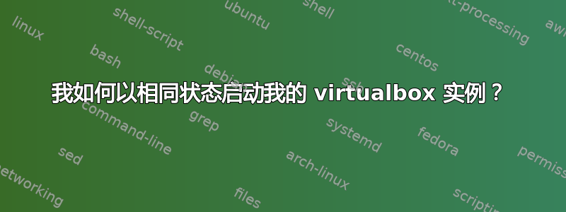 我如何以相同状态启动我的 virtualbox 实例？