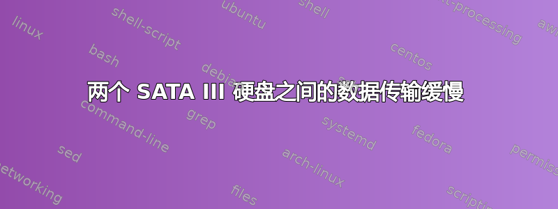 两个 SATA III 硬盘之间的数据传输缓慢