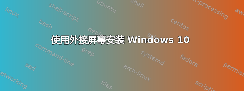 使用外接屏幕安装 Windows 10