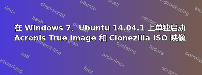 在 Windows 7、Ubuntu 14.04.1 上单独启动 Acronis True Image 和 Clonezilla ISO 映像