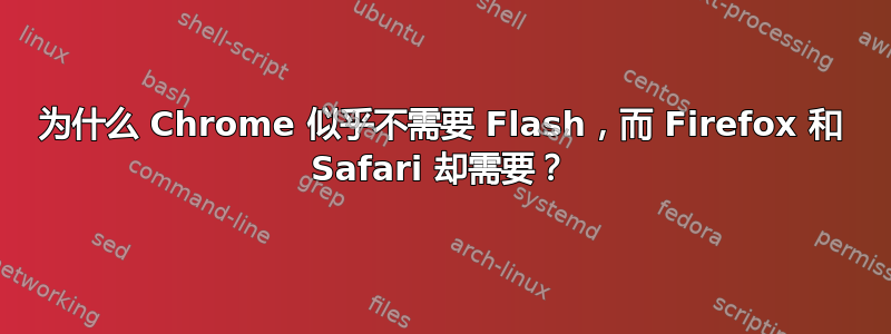 为什么 Chrome 似乎不需要 Flash，而 Firefox 和 Safari 却需要？