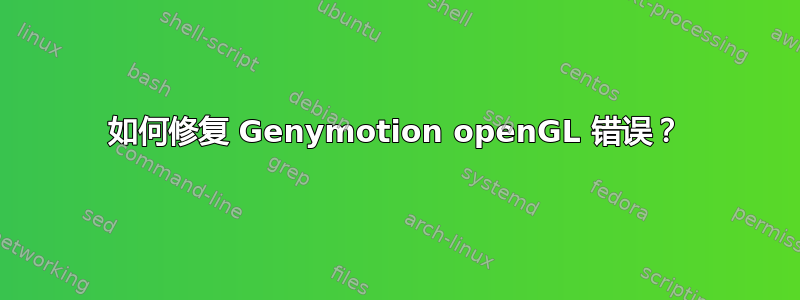 如何修复 Genymotion openGL 错误？