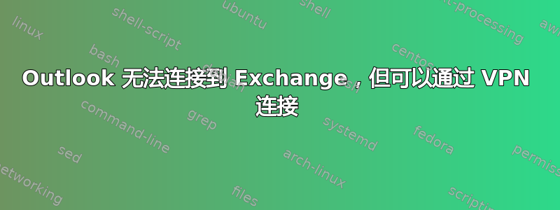 Outlook 无法连接到 Exchange，但可以通过 VPN 连接