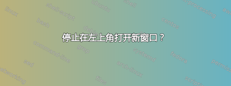 停止在左上角打开新窗口？