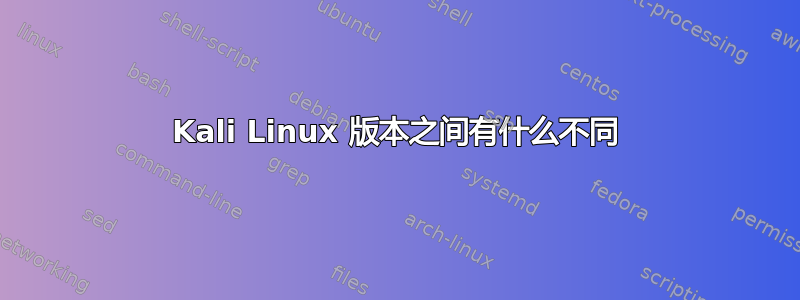 Kali Linux 版本之间有什么不同