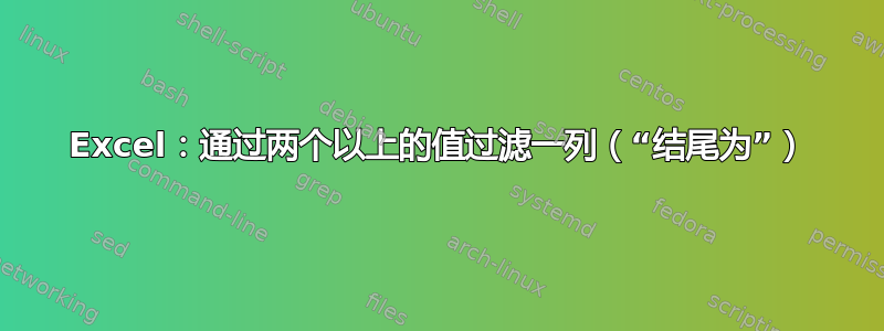 Excel：通过两个以上的值过滤一列（“结尾为”）