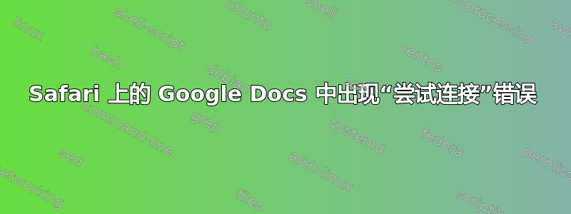 Safari 上的 Google Docs 中出现“尝试连接”错误