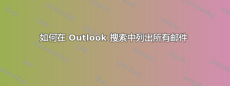 如何在 Outlook 搜索中列出所有邮件