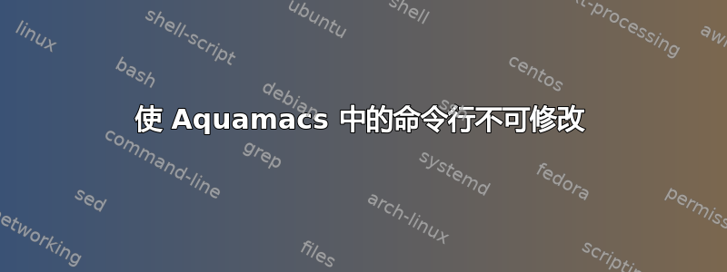 使 Aquamacs 中的命令行不可修改