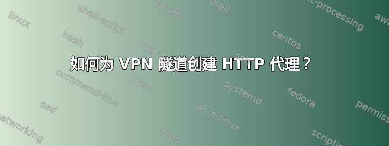 如何为 VPN 隧道创建 HTTP 代理？