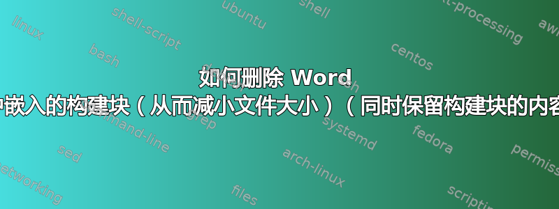 如何删除 Word 文件中嵌入的构建块（从而减小文件大小）（同时保留构建块的内容）？