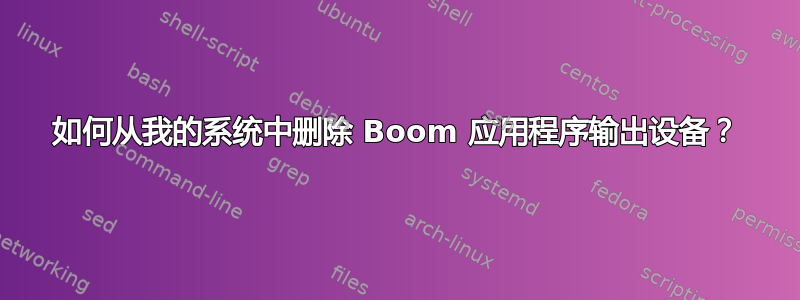 如何从我的系统中删除 Boom 应用程序输出设备？