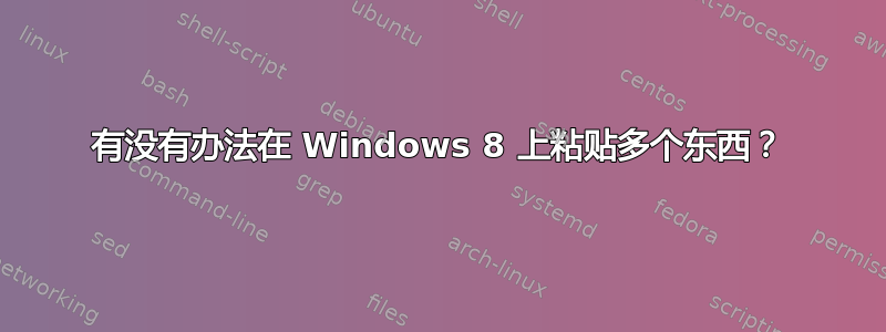 有没有办法在 Windows 8 上粘贴多个东西？