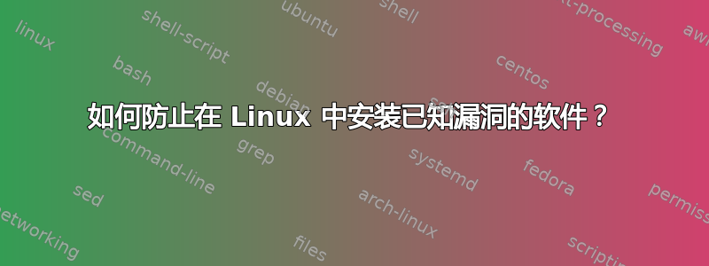 如何防止在 Linux 中安装已知漏洞的软件？