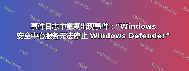 事件日志中重复出现事件：“Windows 安全中心服务无法停止 Windows Defender”