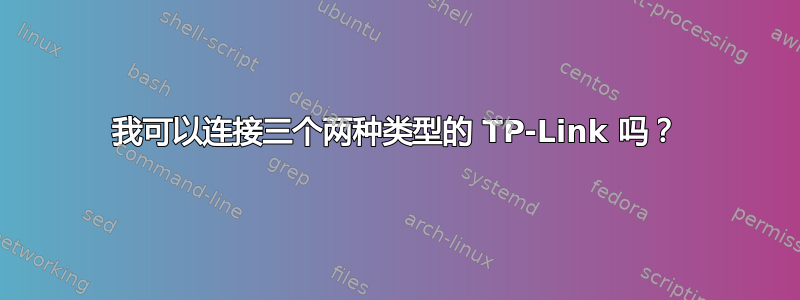 我可以连接三个两种类型的 TP-Link 吗？