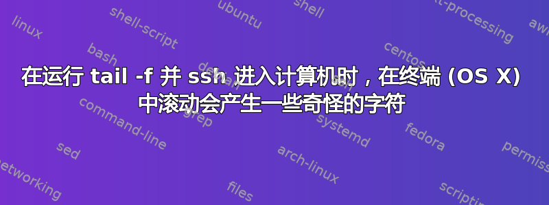 在运行 tail -f 并 ssh 进入计算机时，在终端 (OS X) 中滚动会产生一些奇怪的字符