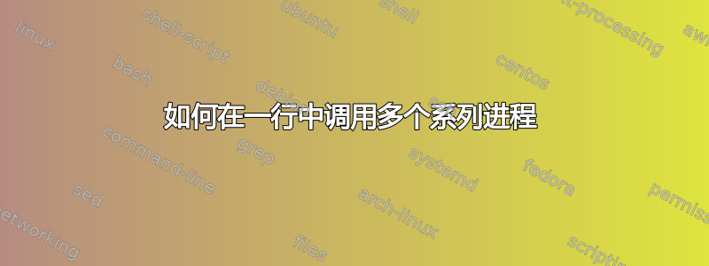 如何在一行中调用多个系列进程