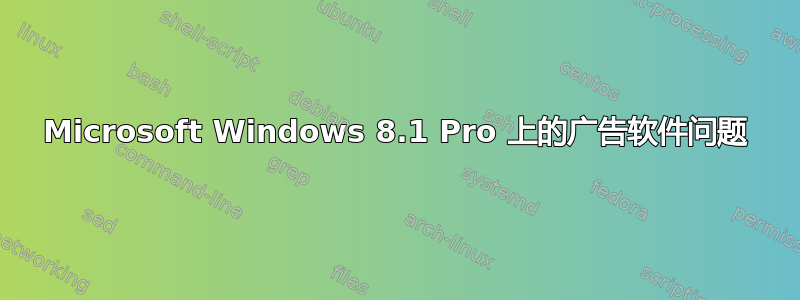 Microsoft Windows 8.1 Pro 上的广告软件问题