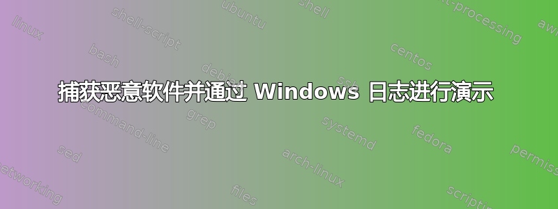 捕获恶意软件并通过 Windows 日志进行演示