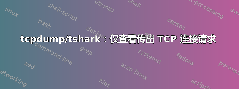 tcpdump/tshark：仅查看传出 TCP 连接请求