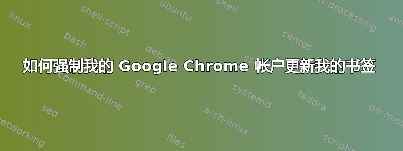 如何强制我的 Google Chrome 帐户更新我的书签