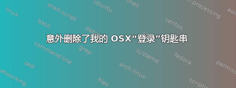 意外删除了我的 OSX“登录”钥匙串