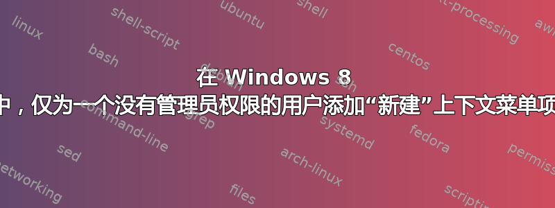 在 Windows 8 中，仅为一个没有管理员权限的用户添加“新建”上下文菜单项