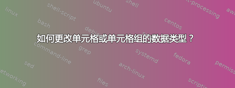 如何更改单元格或单元格组的数据类型？