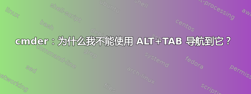 cmder：为什么我不能使用 ALT+TAB 导航到它？