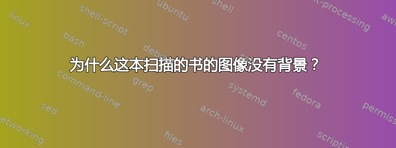 为什么这本扫描的书的图像没有背景？