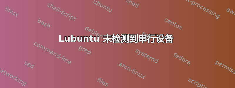 Lubuntu 未检测到串行设备