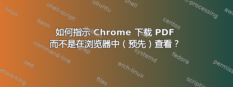 如何指示 Chrome 下载 PDF 而不是在浏览器中（预先）查看？