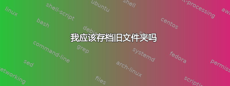 我应该存档旧文件夹吗