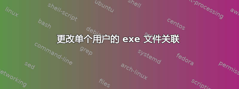 更改单个用户的 exe 文件关联