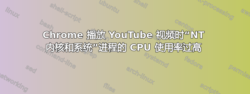 Chrome 播放 YouTube 视频时“NT 内核和系统”进程的 CPU 使用率过高