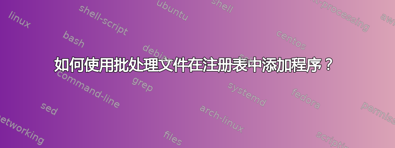 如何使用批处理文件在注册表中添加程序？